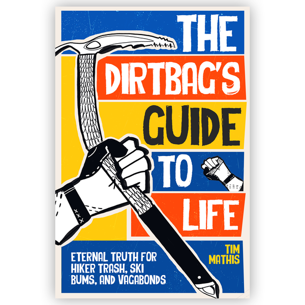 The Dirtbag's Guide to Life: Eternal Truth for Hiker Trash, Ski Bums, and Vagabonds
