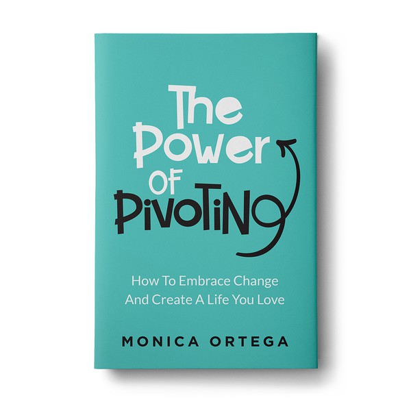 The Power Of Pivoting - How To Embrace Change And Create A Life You Love