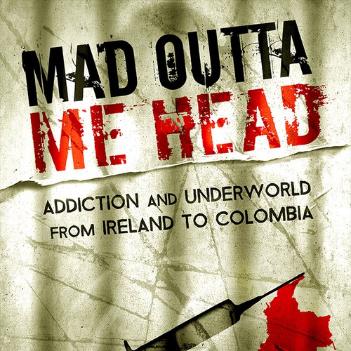 Book cover for "Mad Outta Me Head: Addiction and Underworld from Ireland to Colombia" Design by Artrocity