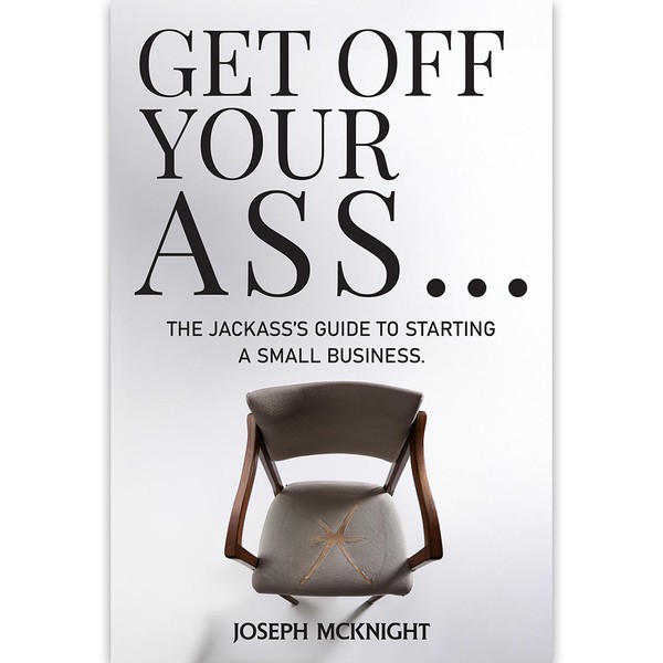 Get Off Your Ass… The Jackass’s Guide to Starting a Small Business.
