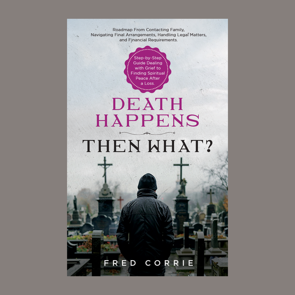 Death Happens–Then What? A Guide on What to Do, Where to Start, and How to Go On