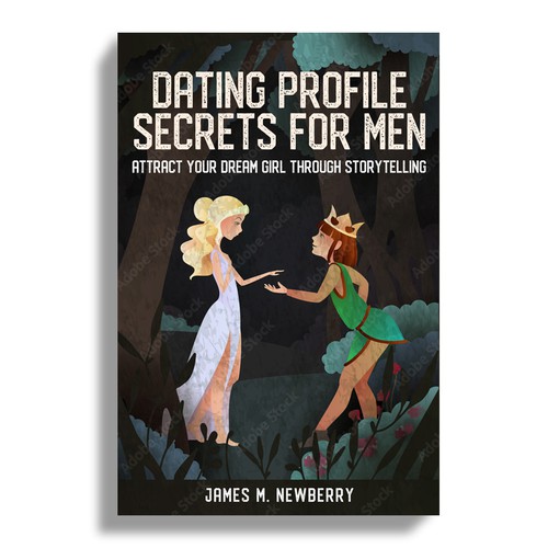 Dating Profile Secrets for Men:  Attract Your Dream Girl Through Storytelling Design by Mr.TK