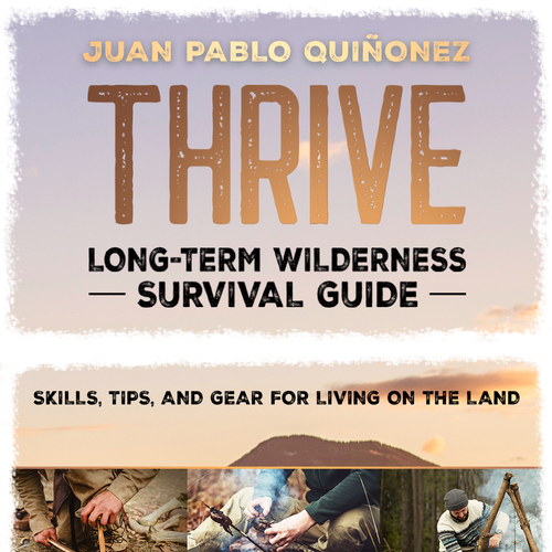 Thrive: Long-Term Wilderness Survival Guide; Skills, Tips, and Gear for  Living on the Land