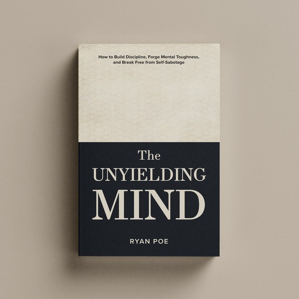 The Unyielding Mind: How to Build Discipline, Forge Mental Toughness, and Break Free from Self-Sabotage