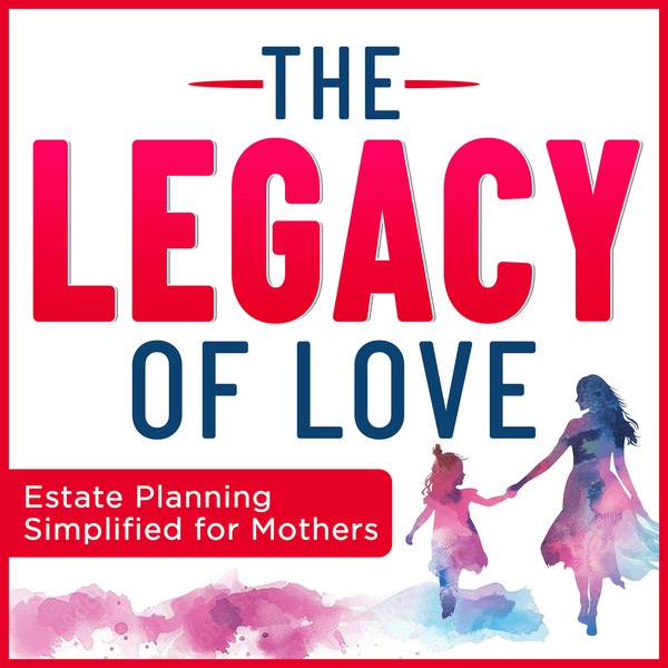 The Legacy of Love: Estate Planning Simplified for Mothers