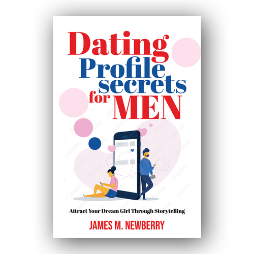 Dating Profile Secrets for Men:  Attract Your Dream Girl Through Storytelling Design by EXedits