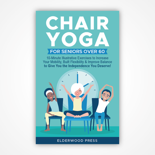 Chair Yoga for Seniors Over 60: 10-Minute Illustrated Exercises To Increase  Your Mobility, Build Flexibility & Improve Balance To Give You The